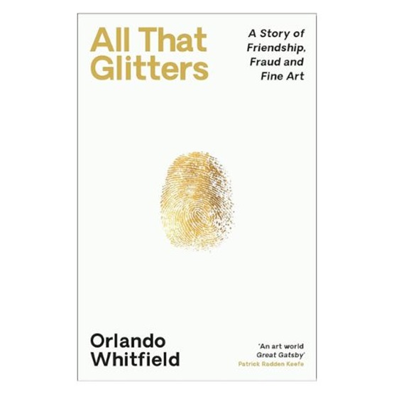 All That Glitters: A Story of Friendship, Fraud and Fine Art : All That Glitters: A Story of Friendship, Fraud and Fine Art