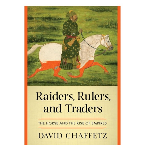 Raiders, Rulers, and Traders: The Horse and the Rise of Empires : Raiders, Rulers, and Traders: The Horse and the Rise of Empires