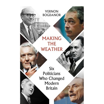 Making the Weather : Six Politicians Who Changed Modern Britain