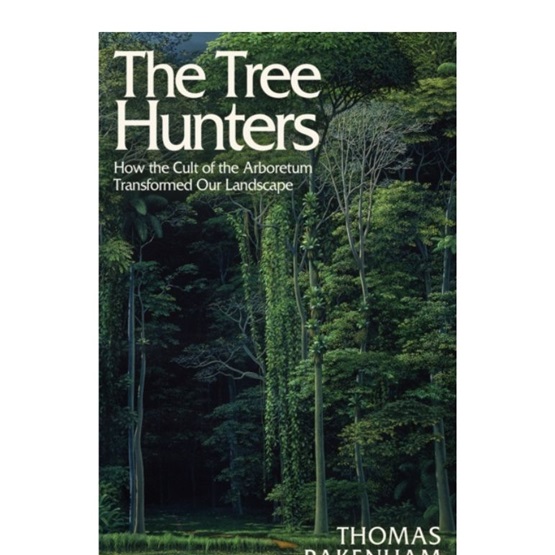 The Tree Hunters : How the Cult of the Arboretum Transformed Our Landscape : The Tree Hunters : How the Cult of the Arboretum Transformed Our Landscape