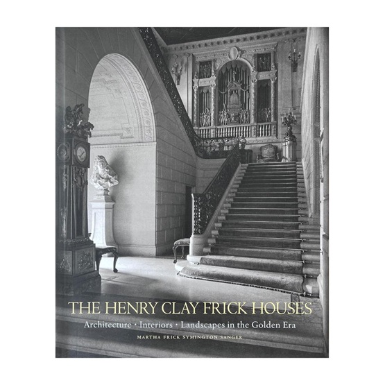 The Henry Clay Frick Houses : Architecture, Interiors, Landscapes in the Golden Era : The Henry Clay Frick Houses : Architecture, Interiors, Landscapes in the Golden Era