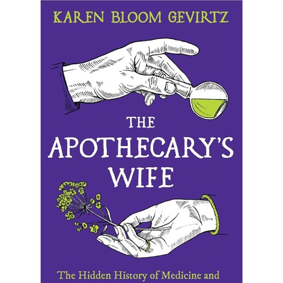 The Apothecary's Wife : The Hidden History of Medicine and How It Became a Commodity : The Apothecary's Wife : The Hidden History of Medicine and How It Became a Commodity