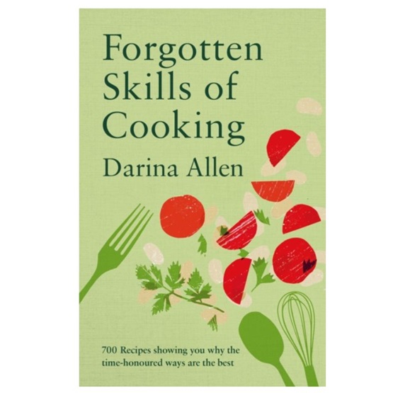 Forgotten Skills of Cooking : 700 Recipes Showing You Why the Time-honoured Ways Are the Best : Forgotten Skills of Cooking : 700 Recipes Showing You Why the Time-honoured Ways Are the Best