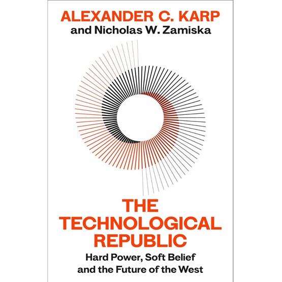 The Technological Republic : Hard Power, Soft Belief, and the Future of the West (PRE-ORDER 20 FEB) : The Technological Republic : Hard Power, Soft Belief, and the Future of the West (PRE-ORDER 20 FEB)